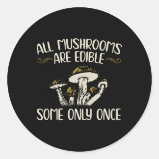 All Mushrooms Are Edible Some Only Once - Mushroom Classic Round Sticker