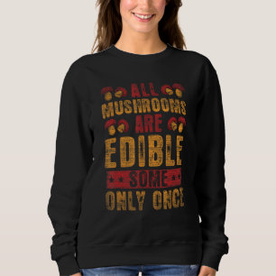 All Mushrooms Are Edible Some Only Once Mushroom H Sweatshirt