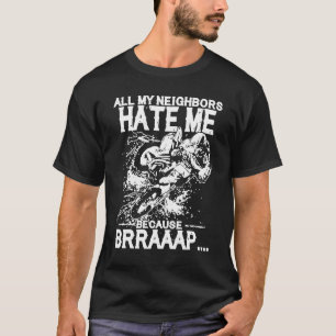 All my neighboas hate me Because Brraaap Dirt Bike T-Shirt