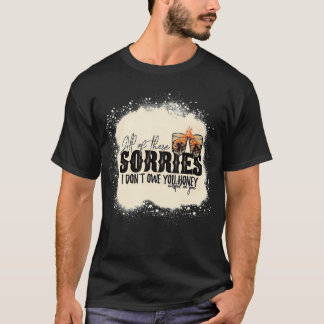 All of These Sorries I Don't Owe You Honey Wasted T-Shirt
