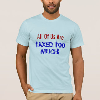 All Of Us Are TAXED TOO MUCH! T-Shirt