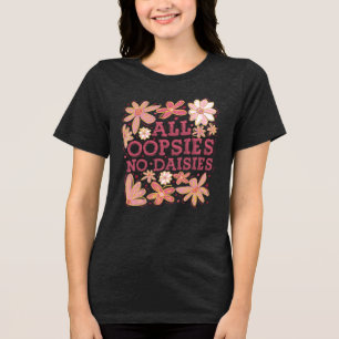 All Oopsies No Daisies Tri-Blend Shirt