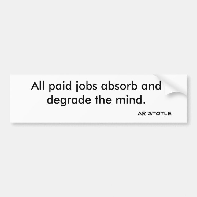 All paid jobs absorb and degrade the mind., Ari... Bumper Sticker (Front)
