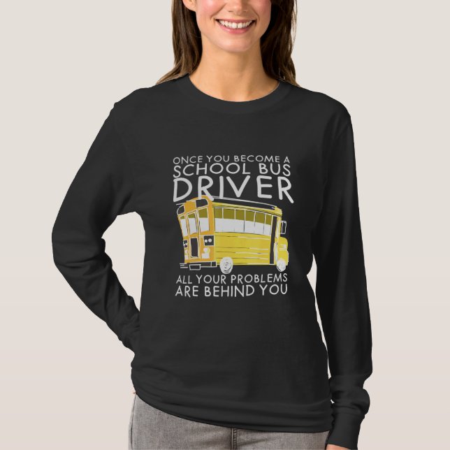 All Problems Are Behind You School Bus Driver T-Shirt (Front)