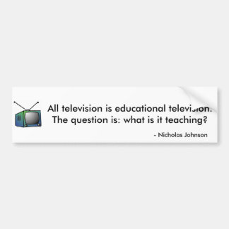 All television is educational television. bumper sticker