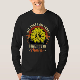 All That I Am Today I Owe It To My Mother Mother T-Shirt