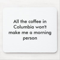All the coffee in Columbia won't make me a morn...