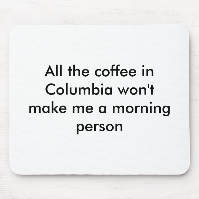 All the coffee in Columbia won't make me a morn... Mouse Pad (Front)