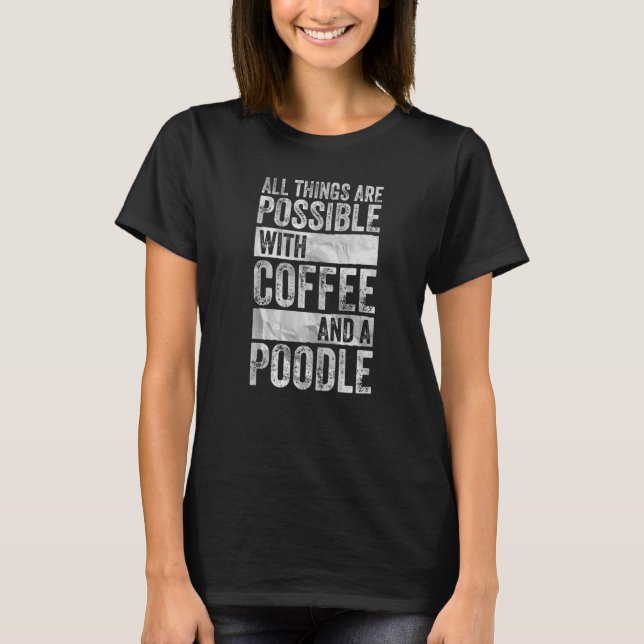 All Things Are Possible With Coffee And A Poodle T-Shirt (Front)
