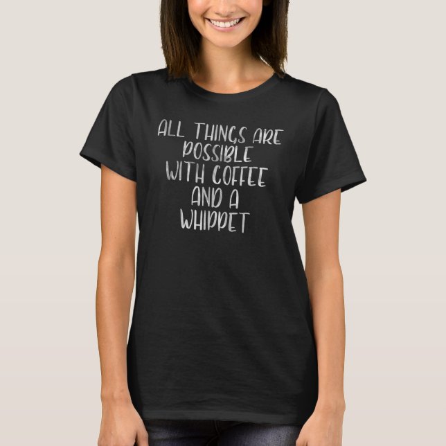 All Things Are Possible With Coffee And A Whippet T-Shirt (Front)