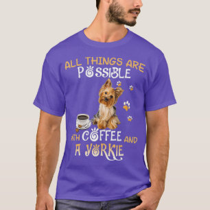 All Things Are Possible With Coffee And A Yorkie T-Shirt