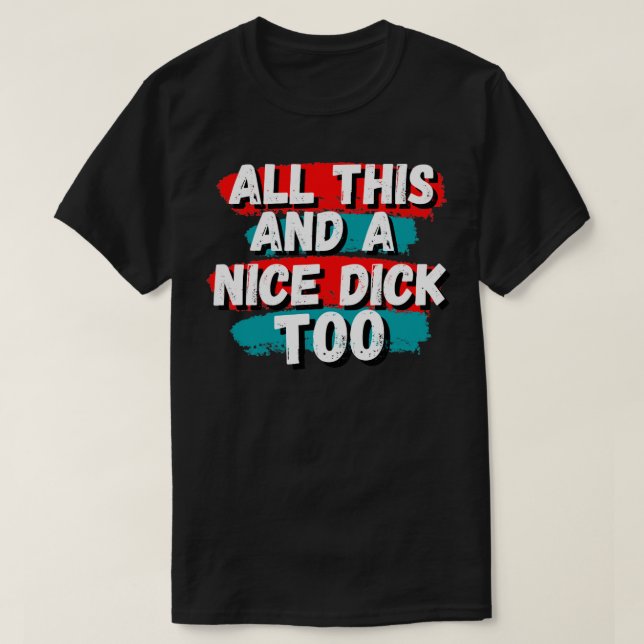 All this and a nice dick too2 T-Shirt (Design Front)