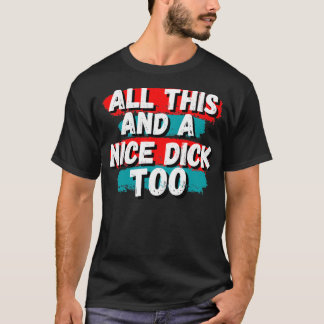 All this and a nice dick too2 T-Shirt