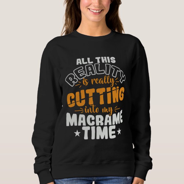 All This Reality is really Cutting into my Macrame Sweatshirt (Front)
