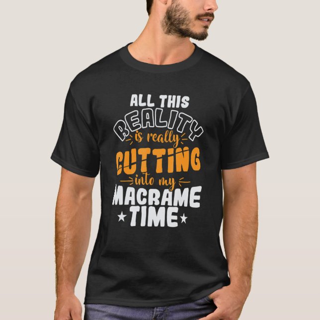 All This Reality is really Cutting into my Macrame T-Shirt (Front)