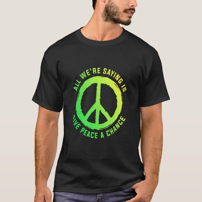 All We Are Saying Is Give Peace A Chance Peace Sym T-Shirt (Front)