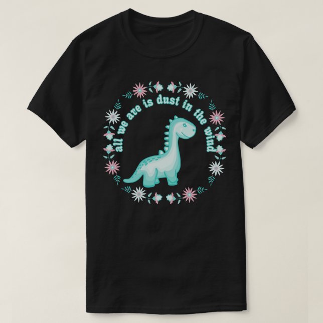 All We Dinosaurs Are Is Dust In The Wind T-Shirt (Design Front)