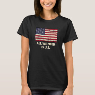 All We Need is US Independence Patriotic Freedom P T-Shirt