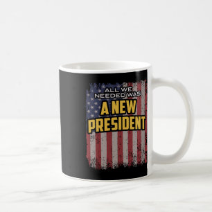 All We Needed Was A New President Trump Quote Coffee Mug