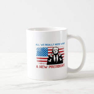 All We Really Needed Was A New President - Funny T Coffee Mug