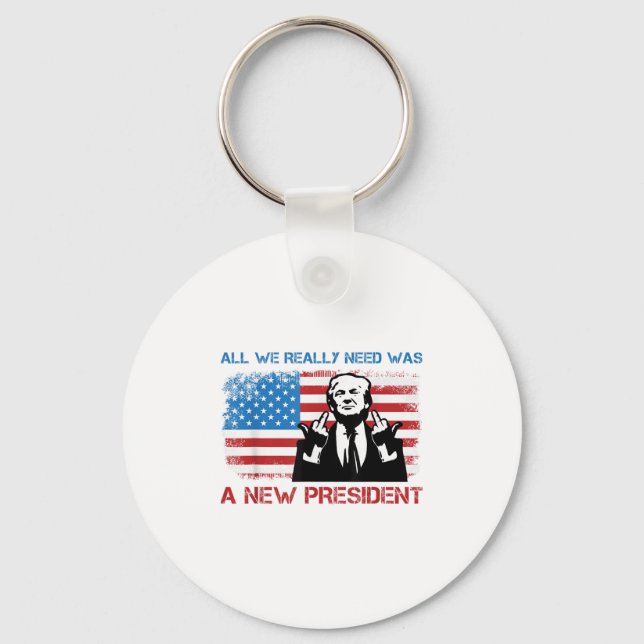 All We Really Needed Was A New President - Funny T Keychain (Front)