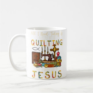 All What I Need Today Is A Little Bit Of Quilting  Coffee Mug