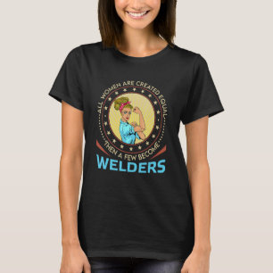 All Women Are Created Equal Then A Few Become Weld T-Shirt
