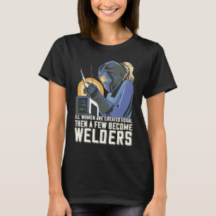 All Women Are Created Equal Then A Few Become Weld T-Shirt