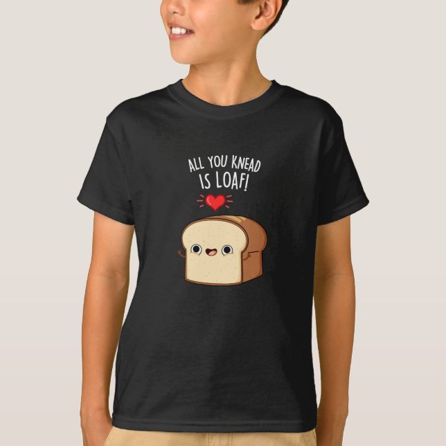 All You Knead Is Loaf Funny Bread Pun Dark BG T-Shirt (Front)