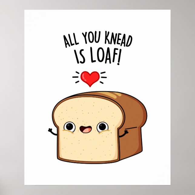 All You Knead Is Loaf Funny Bread Pun  Poster (Front)