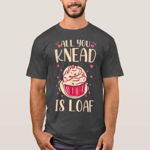 All you knead is loaf Quote for a Baking Lover  T-Shirt
