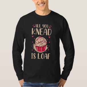 All You Knead Is Loaf Quote For A Baking T-Shirt