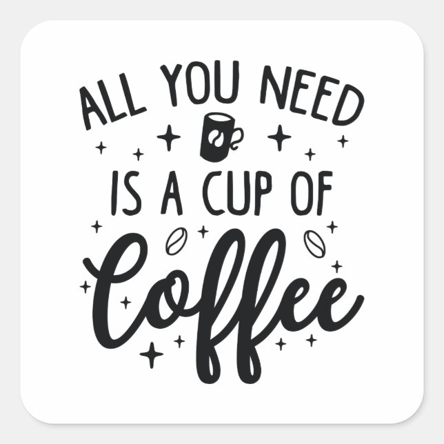 All You Need Is A Cup Of Coffee Square Sticker (Front)