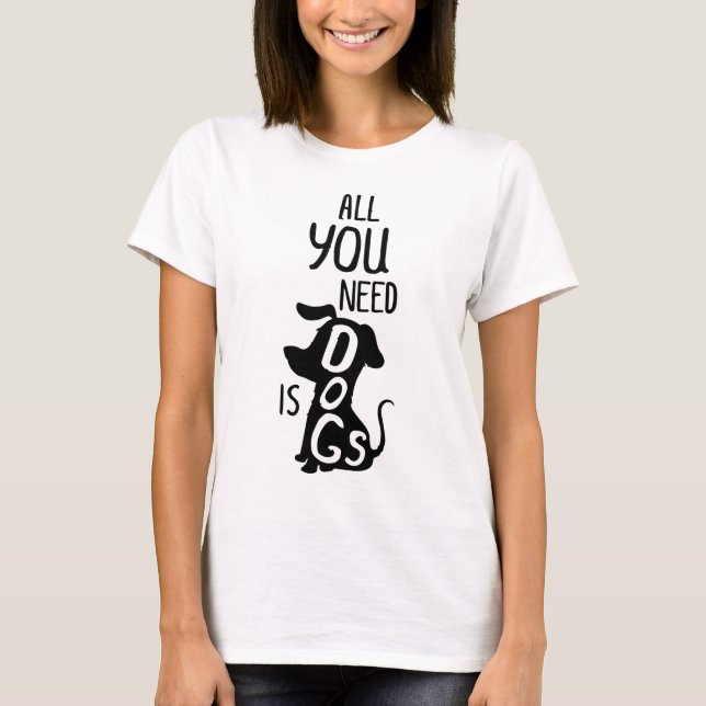 All You Need Is A Dog T-Shirt (Front)