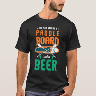 All You Need Is A Paddle Board And A Beer Sup Padd T-Shirt