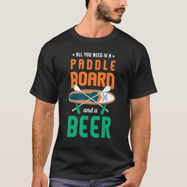 All You Need Is A Paddle Board And A Beer Sup Padd T-Shirt (Front)