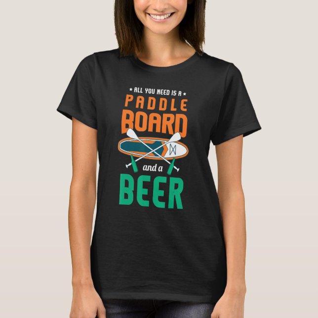 All You Need Is A Paddle Board And A Beer Sup Padd T-Shirt (Front)