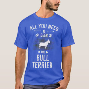 All You Need Is Beer And Bull Terrier Dog Lover  T-Shirt