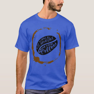 All you need is coffee 8 T-Shirt