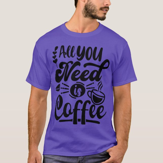 All you need is coffee gift T-Shirt (Front)