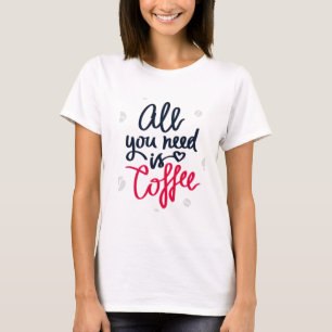 All You Need is Coffee T-Shirt