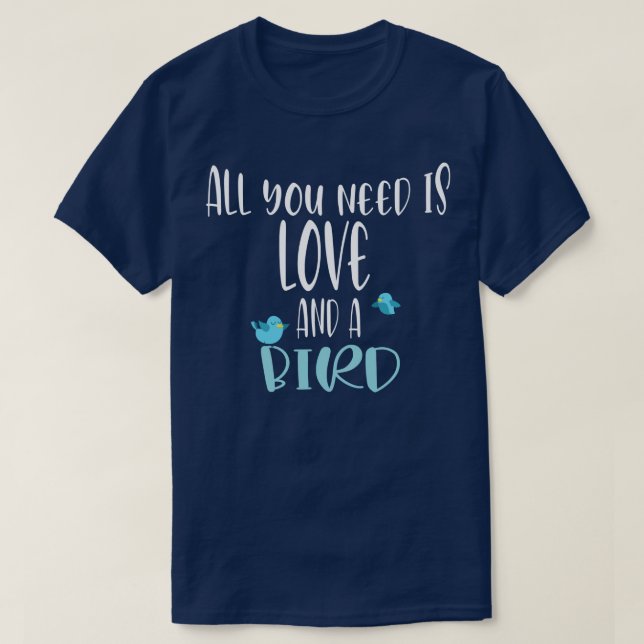 all you need is love and a bird2  T-Shirt (Design Front)
