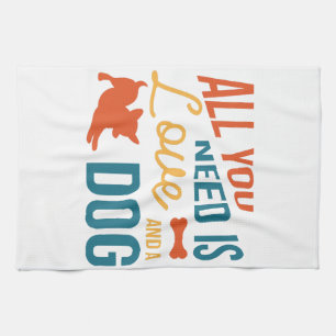 All You Need Is Love And A Dog Kitchen Towel