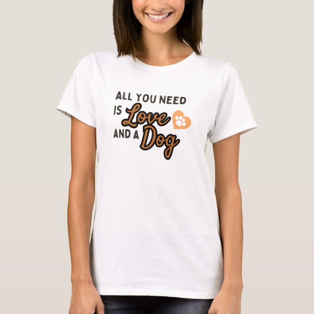 ALL YOU NEED Is Love AND A Dog T-Shirt (Front)