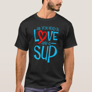 All You Need Is Love And A Sup Sup Paddle Board T-Shirt
