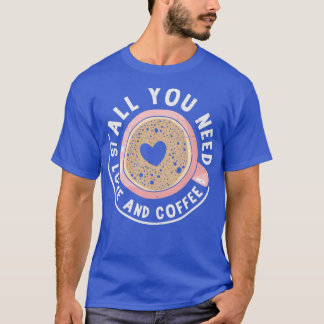 All You Need Is Love And Coffee 3 T-Shirt