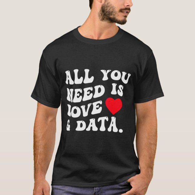 All You Need Is Love And Data Funny Valentine Data T-Shirt (Front)