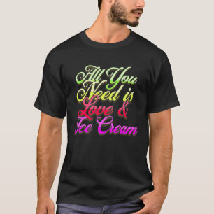 All You Need Is Love And Ice Cream  Funny Ice Crea T-Shirt