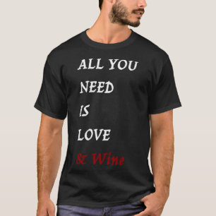 All you need is Love and Wine Drinking Quote T-Shirt