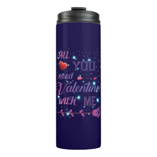 All You Need Is Valentine With Me Thermal Tumbler